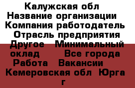 Калужская обл › Название организации ­ Компания-работодатель › Отрасль предприятия ­ Другое › Минимальный оклад ­ 1 - Все города Работа » Вакансии   . Кемеровская обл.,Юрга г.